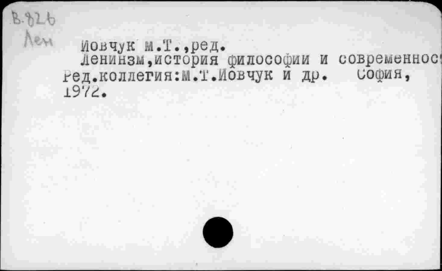 ﻿ми
йовчук м.Т.,ред.
денинзм,история философии и современное вед.коллегия:!.т.Иовчук и др. оофия, 197г.